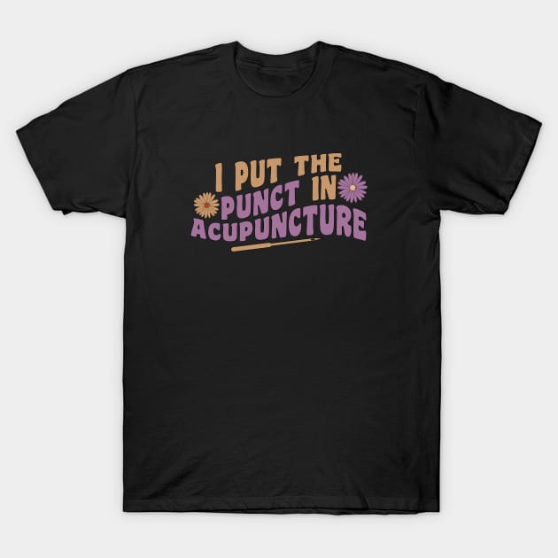 I Put The Punct In Acupuncture - Funny Acupuncturist T-Shirt by GasparArts